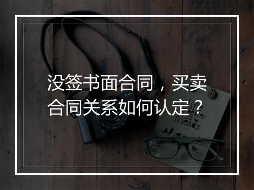 没签书面合同，买卖合同关系如何认定？