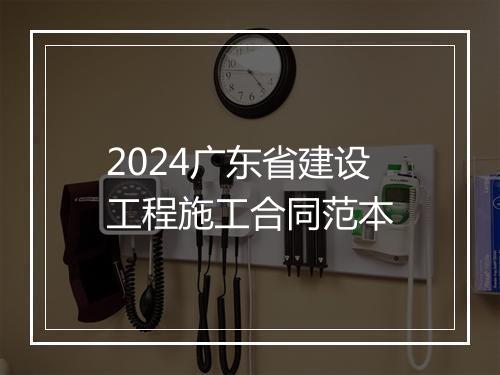 2024广东省建设工程施工合同范本