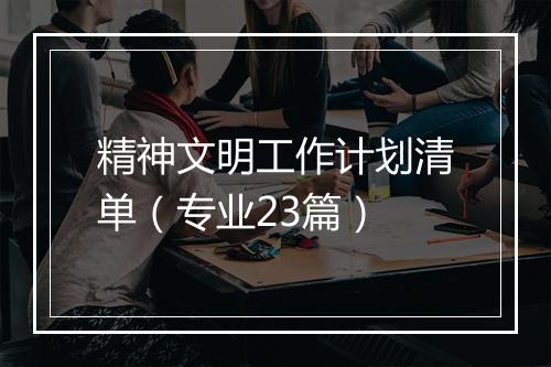 精神文明工作计划清单（专业23篇）