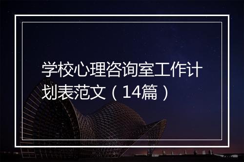 学校心理咨询室工作计划表范文（14篇）