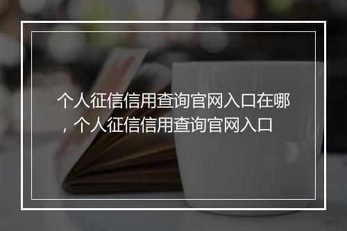 个人征信信用查询官网入口在哪，个人征信信用查询官网入口