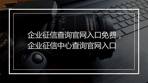 企业征信查询官网入口免费，企业征信中心查询官网入口