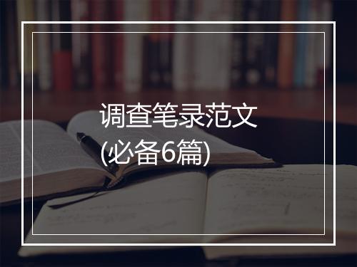 调查笔录范文(必备6篇)