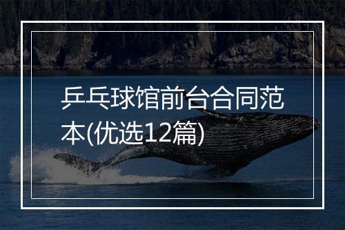 乒乓球馆前台合同范本(优选12篇)