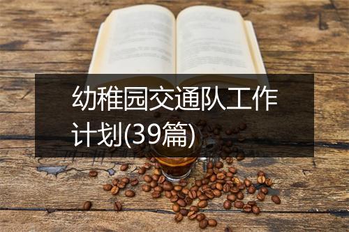 幼稚园交通队工作计划(39篇)