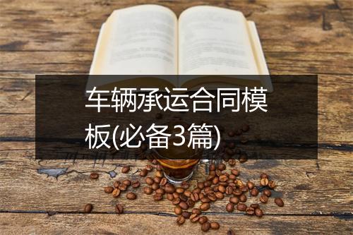 车辆承运合同模板(必备3篇)