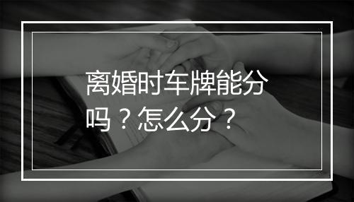 离婚时车牌能分吗？怎么分？