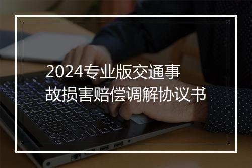 2024专业版交通事故损害赔偿调解协议书