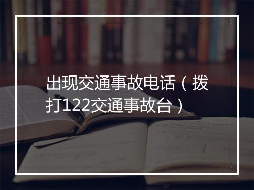 出现交通事故电话（拨打122交通事故台）