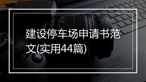建设停车场申请书范文(实用44篇)