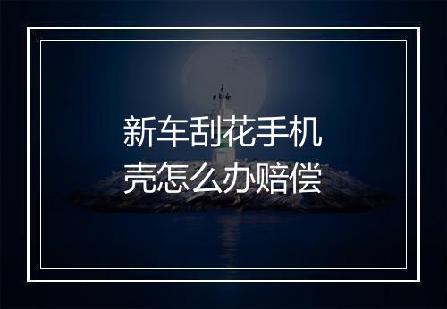 新车刮花手机壳怎么办赔偿