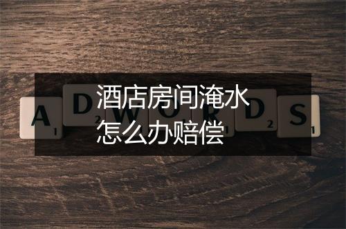 酒店房间淹水怎么办赔偿