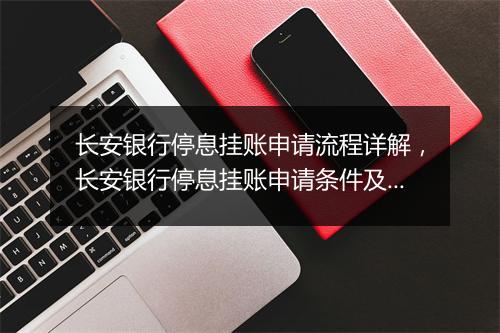 长安银行停息挂账申请流程详解，长安银行停息挂账申请条件及注意事项