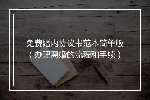免费婚内协议书范本简单版（办理离婚的流程和手续）