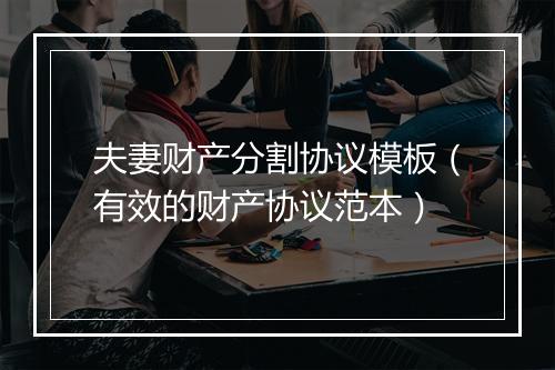 夫妻财产分割协议模板（有效的财产协议范本）