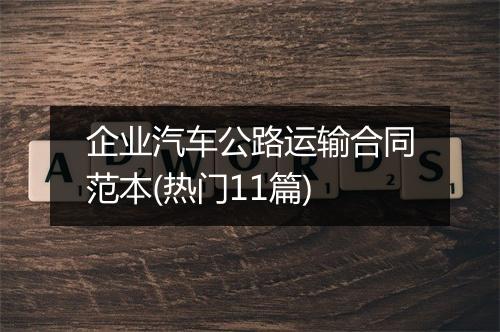 企业汽车公路运输合同范本(热门11篇)