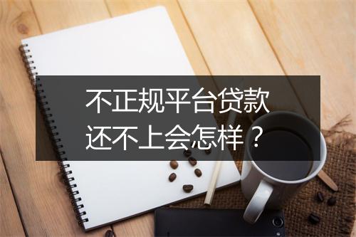 不正规平台贷款还不上会怎样？