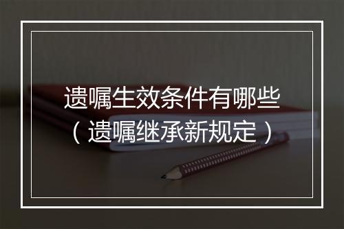 遗嘱生效条件有哪些（遗嘱继承新规定）