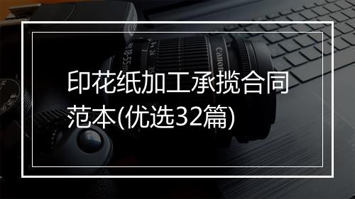 印花纸加工承揽合同范本(优选32篇)