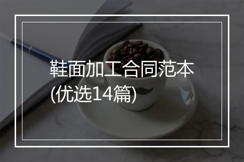 鞋面加工合同范本(优选14篇)