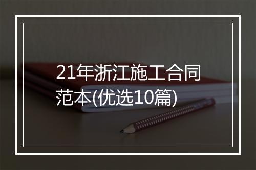 21年浙江施工合同范本(优选10篇)