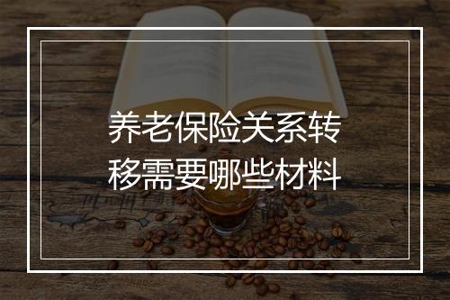 养老保险关系转移需要哪些材料
