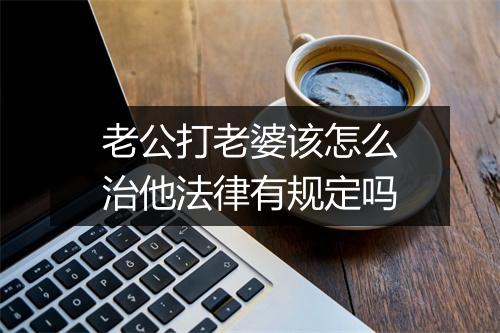 老公打老婆该怎么治他法律有规定吗