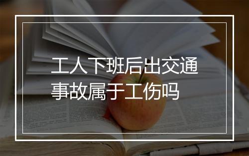 工人下班后出交通事故属于工伤吗