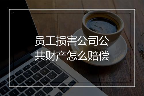 员工损害公司公共财产怎么赔偿