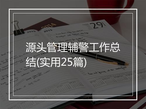 源头管理辅警工作总结(实用25篇)