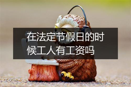 在法定节假日的时候工人有工资吗