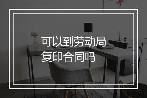 可以到劳动局复印合同吗