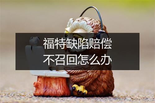 福特缺陷赔偿不召回怎么办