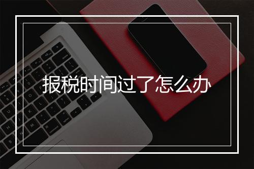 报税时间过了怎么办