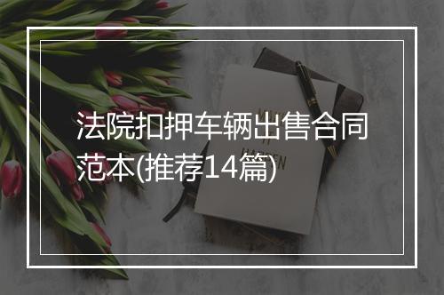 法院扣押车辆出售合同范本(推荐14篇)