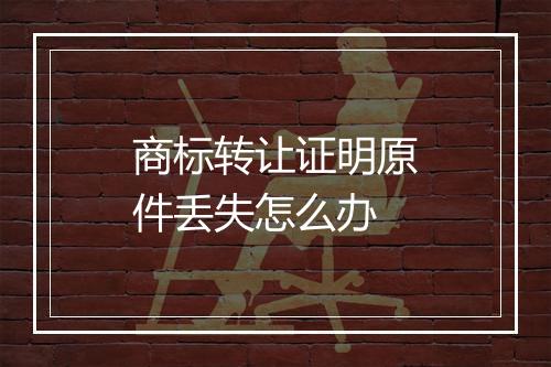 商标转让证明原件丢失怎么办