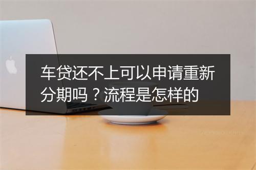 车贷还不上可以申请重新分期吗？流程是怎样的