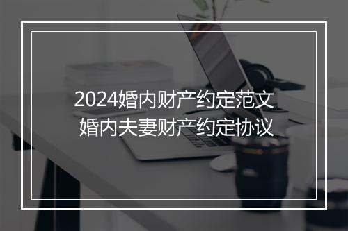 2024婚内财产约定范文 婚内夫妻财产约定协议