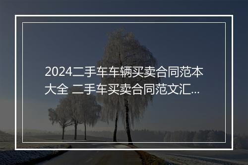 2024二手车车辆买卖合同范本大全 二手车买卖合同范文汇总推荐通用版11篇