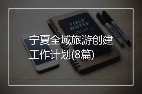 宁夏全域旅游创建工作计划(8篇)