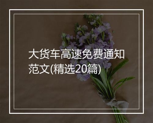 大货车高速免费通知范文(精选20篇)