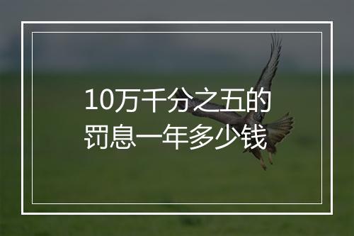 10万千分之五的罚息一年多少钱