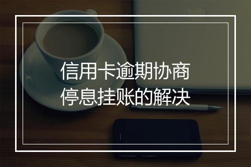 信用卡逾期协商停息挂账的解决