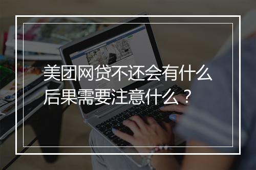美团网贷不还会有什么后果需要注意什么？