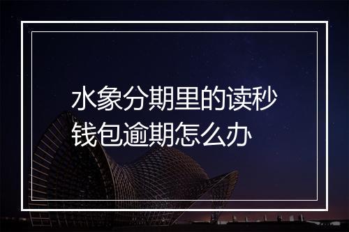水象分期里的读秒钱包逾期怎么办