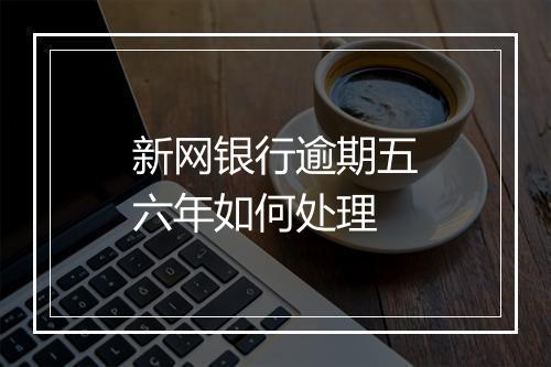新网银行逾期五六年如何处理