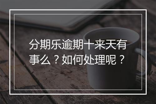 分期乐逾期十来天有事么？如何处理呢？