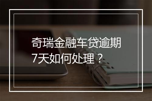 奇瑞金融车贷逾期7天如何处理？