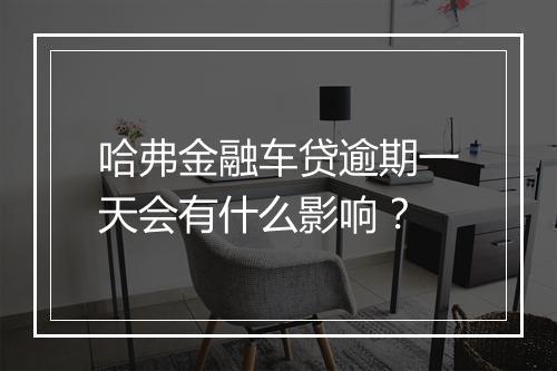 哈弗金融车贷逾期一天会有什么影响？