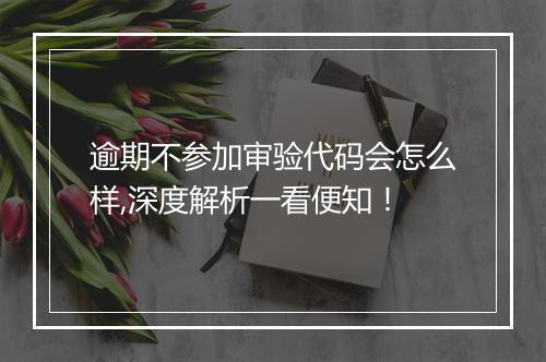 逾期不参加审验代码会怎么样,深度解析一看便知！